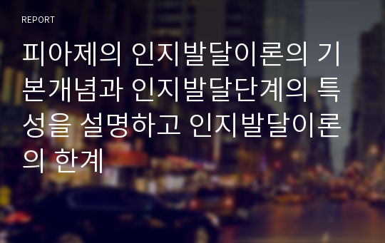 피아제의 인지발달이론의 기본개념과 인지발달단계의 특성을 설명하고 인지발달이론의 한계