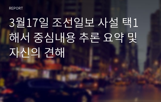 3월17일 조선일보 사설 택1해서 중심내용 추론 요약 및 자신의 견해