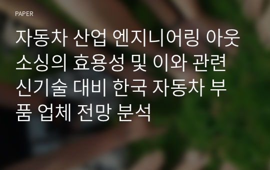 자동차 산업 엔지니어링 아웃소싱의 효용성 및 이와 관련 신기술 대비 한국 자동차 부품 업체 전망 분석