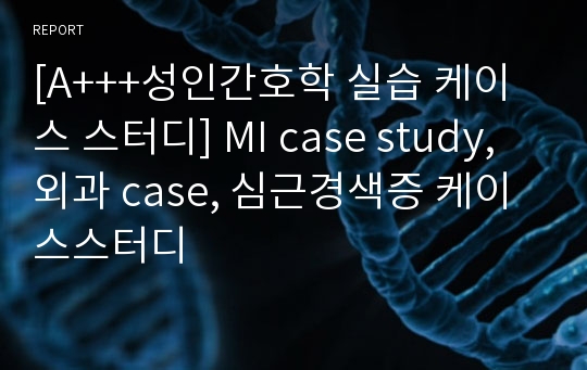 [A+++성인간호학 실습 케이스 스터디] MI case study, 외과 case, 심근경색증 케이스스터디