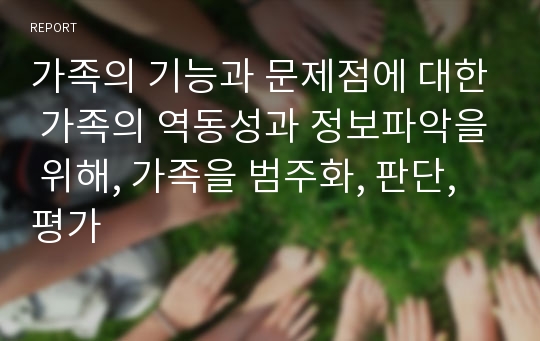 가족의 기능과 문제점에 대한 가족의 역동성과 정보파악을 위해, 가족을 범주화, 판단, 평가