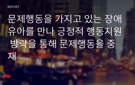 문제행동을 가지고 있는 장애유아를 만나 긍정적 행동지원 방략을 통해 문제행동을 중재