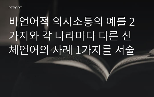 비언어적 의사소통의 예를 2가지와 각 나라마다 다른 신체언어의 사례 1가지를 서술