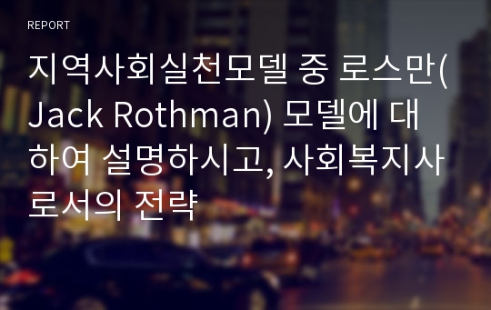 지역사회실천모델 중 로스만(Jack Rothman) 모델에 대하여 설명하시고, 사회복지사로서의 전략