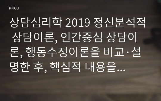 상담심리학 2019 정신분석적 상담이론, 인간중심 상담이론, 행동수정이론을 비교·설명한 후, 핵심적 내용을 정리하여 하나의 &lt;표&gt;로 요약하여 제시하시오.