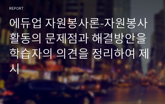 에듀업 자원봉사론-자원봉사활동의 문제점과 해결방안을 학습자의 의견을 정리하여 제시