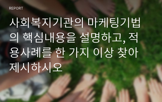 사회복지기관의 마케팅기법의 핵심내용을 설명하고, 적용사례를 한 가지 이상 찾아 제시하시오