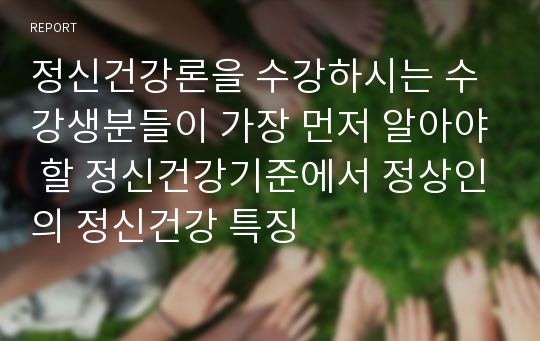 정신건강론을 수강하시는 수강생분들이 가장 먼저 알아야 할 정신건강기준에서 정상인의 정신건강 특징