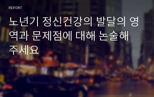 노년기 정신건강의 발달의 영역과 문제점에 대해 논술해 주세요