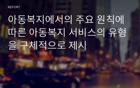 아동복지에서의 주요 원칙에 따른 아동복지 서비스의 유형을 구체적으로 제시