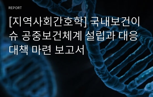 [지역사회간호학] 국내보건이슈 공중보건체계 설립과 대응대책 마련 보고서