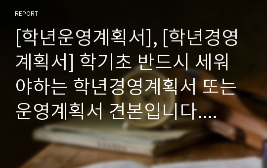 [학년운영계획서], [학년경영계획서] 학기초 반드시 세워야하는 학년경영계획서 또는 운영계획서 견본입니다. 내용이 충실하고 실천 위주로 짜여져 있어 곧바로 고등학교 1, 2, 3학년 및 학급에 모두 적용할 수 있습니다.