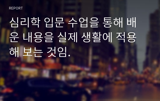 심리학 입문 수업을 통해 배운 내용을 실제 생활에 적용해 보는 것임.