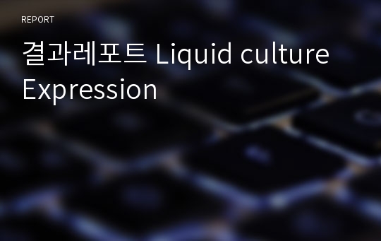 결과레포트 Liquid culture Expression