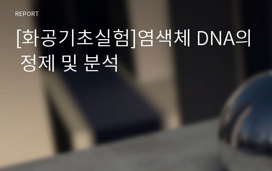 [화공기초실험]염색체 DNA의 정제 및 분석