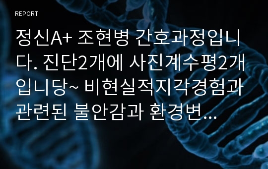 정신A+ 조현병 간호과정입니다. 진단2개에 사진계수평2개입니당~ 비현실적지각경험과 관련된 불안감과 환경변화부적응과 관련된 사회적 상호작용 장애 간호과정입니다