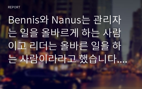 Bennis와 Nanus는 관리자는 일을 올바르게 하는 사람이고 리더는 올바른 일을 하는 사람이라라고 했습니다. 관리와 리더십의 공통점과 차이점을 설명하고 사회복지조직에 주는 함의에 대해 설명하시오.