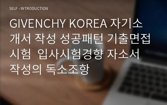 GIVENCHY KOREA 자기소개서 작성 성공패턴 기출면접시험  입사시험경향 자소서 작성의 독소조항