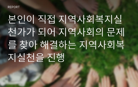 본인이 직접 지역사회복지실천가가 되어 지역사회의 문제를 찾아 해결하는 지역사회복지실천을 진행