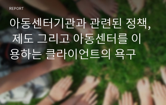 아동센터기관과 관련된 정책, 제도 그리고 아동센터를 이용하는 클라이언트의 욕구