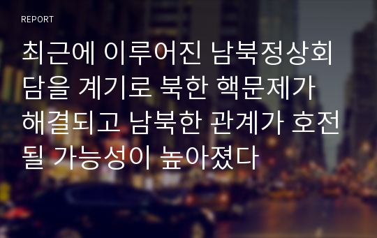 최근에 이루어진 남북정상회담을 계기로 북한 핵문제가 해결되고 남북한 관계가 호전될 가능성이 높아졌다