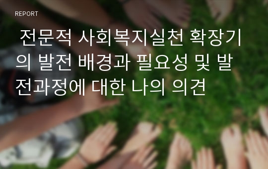  전문적 사회복지실천 확장기의 발전 배경과 필요성 및 발전과정에 대한 나의 의견