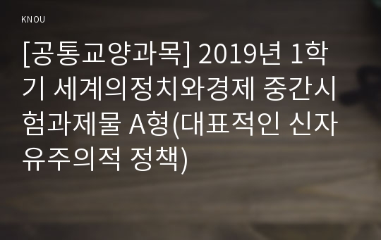 [공통교양과목] 2019년 1학기 세계의정치와경제 중간시험과제물 A형(대표적인 신자유주의적 정책)