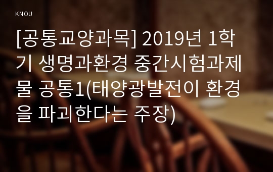 [공통교양과목] 2019년 1학기 생명과환경 중간시험과제물 공통1(태양광발전이 환경을 파괴한다는 주장)