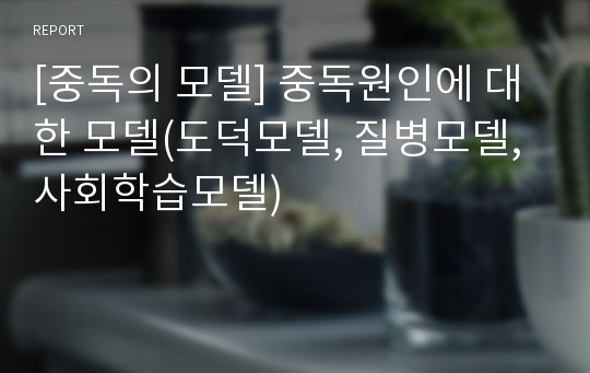 [중독의 모델] 중독원인에 대한 모델(도덕모델, 질병모델, 사회학습모델)