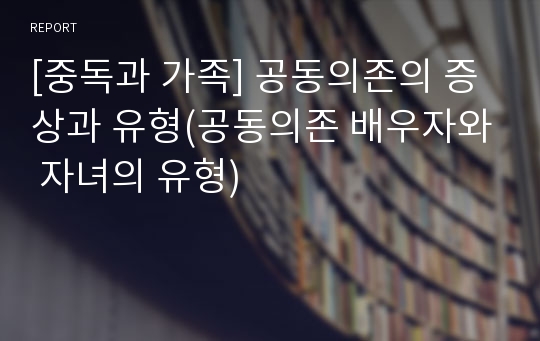 [중독과 가족] 공동의존의 증상과 유형(공동의존 배우자와 자녀의 유형)