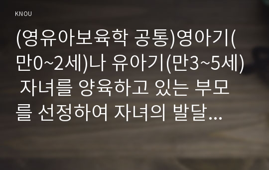 (영유아보육학 공통)영아기(만0~2세)나 유아기(만3~5세) 자녀를 양육하고 있는 부모를 선정하여 자녀의 발달과 기관 보육경험에 대해 인터뷰하시오