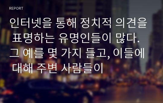 인터넷을 통해 정치적 의견을 표명하는 유명인들이 많다. 그 예를 몇 가지 들고, 이들에 대해 주변 사람들이