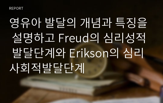 영유아 발달의 개념과 특징을 설명하고 Freud의 심리성적 발달단계와 Erikson의 심리사회적발달단계