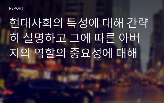 현대사회의 특성에 대해 간략히 설명하고 그에 따른 아버지의 역할의 중요성에 대해