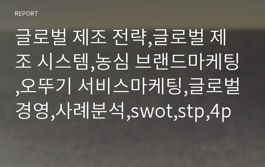 글로벌 제조 전략,글로벌 제조 시스템,농심 브랜드마케팅,오뚜기 서비스마케팅,글로벌경영,사례분석,swot,stp,4p