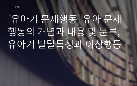 [유아기 문제행동] 유아 문제행동의 개념과 내용 및 분류, 유아기 발달특성과 이상행동