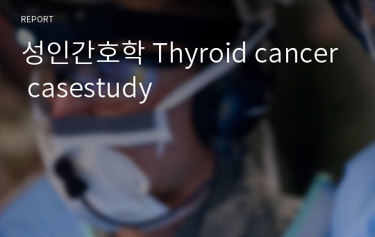 성인간호학 Thyroid cancer casestudy