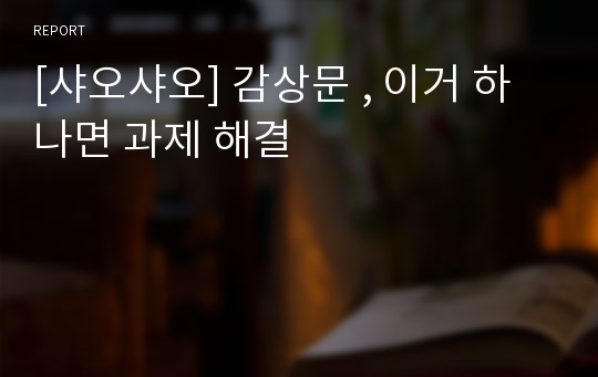 [샤오샤오] 감상문 , 이거 하나면 과제 해결