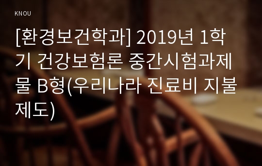 [환경보건학과] 2019년 1학기 건강보험론 중간시험과제물 B형(우리나라 진료비 지불제도)