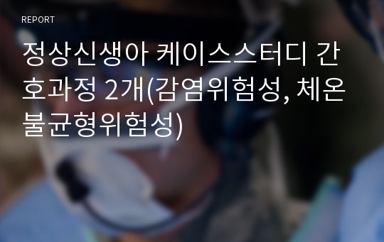 정상신생아 케이스스터디 간호과정 2개(감염위험성, 체온불균형위험성)