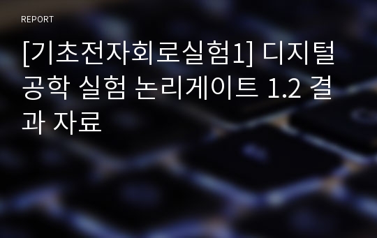 [기초전자회로실험1] 디지털공학 실험 논리게이트 1.2 결과 자료