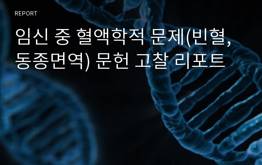 임신 중 혈액학적 문제(빈혈,동종면역) 문헌 고찰 리포트