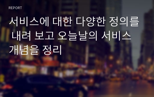 서비스에 대한 다양한 정의를 내려 보고 오늘날의 서비스 개념을 정리