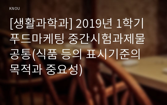 [생활과학과] 2019년 1학기 푸드마케팅 중간시험과제물 공통(식품 등의 표시기준의 목적과 중요성)