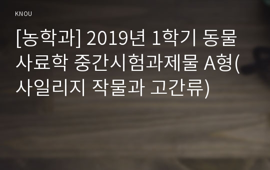 [농학과] 2019년 1학기 동물사료학 중간시험과제물 A형(사일리지 작물과 고간류)