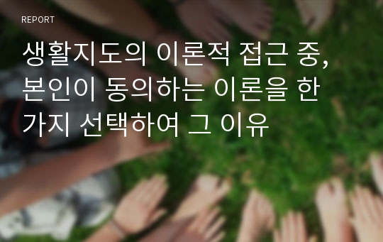 생활지도의 이론적 접근 중, 본인이 동의하는 이론을 한 가지 선택하여 그 이유