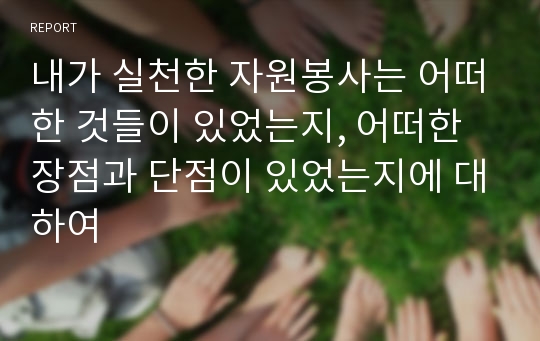 내가 실천한 자원봉사는 어떠한 것들이 있었는지, 어떠한 장점과 단점이 있었는지에 대하여