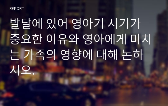 발달에 있어 영아기 시기가 중요한 이유와 영아에게 미치는 가족의 영향에 대해 논하시오.