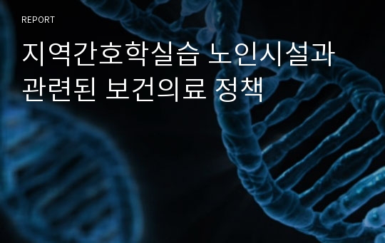 지역간호학실습 노인시설과 관련된 보건의료 정책