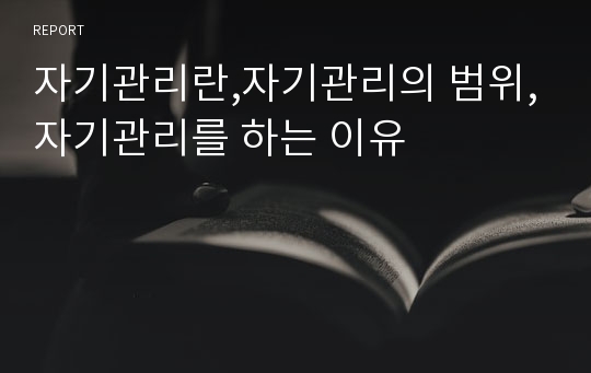 자기관리란,자기관리의 범위,자기관리를 하는 이유